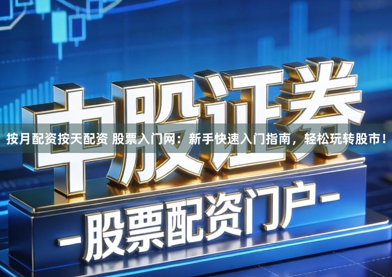 按月配资按天配资 股票入门网：新手快速入门指南，轻松玩转股市！