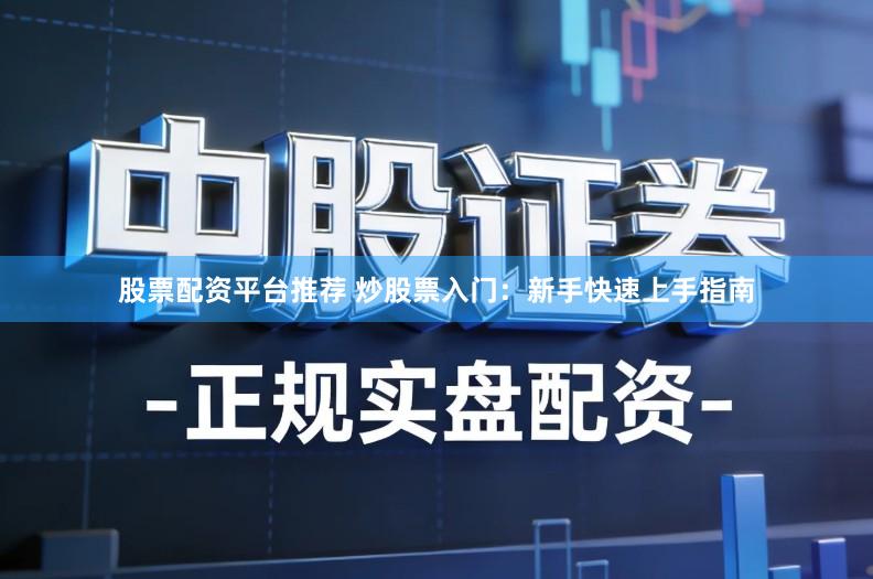 股票配资平台推荐 炒股票入门：新手快速上手指南