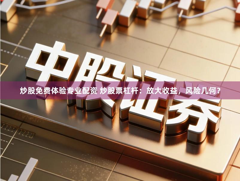 炒股免费体验专业配资 炒股票杠杆：放大收益，风险几何？