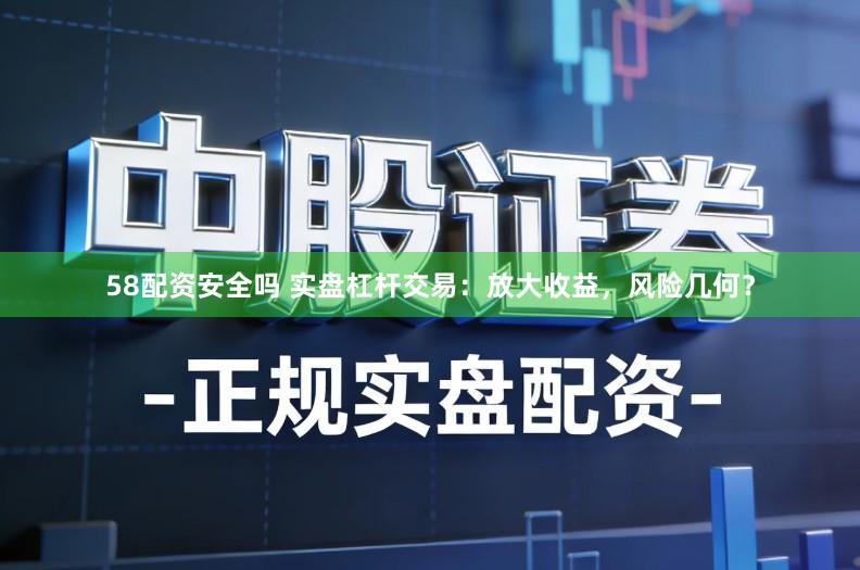 58配资安全吗 实盘杠杆交易：放大收益，风险几何？
