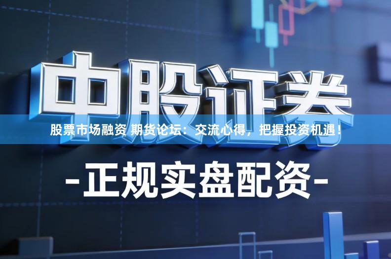 股票市场融资 期货论坛：交流心得，把握投资机遇！