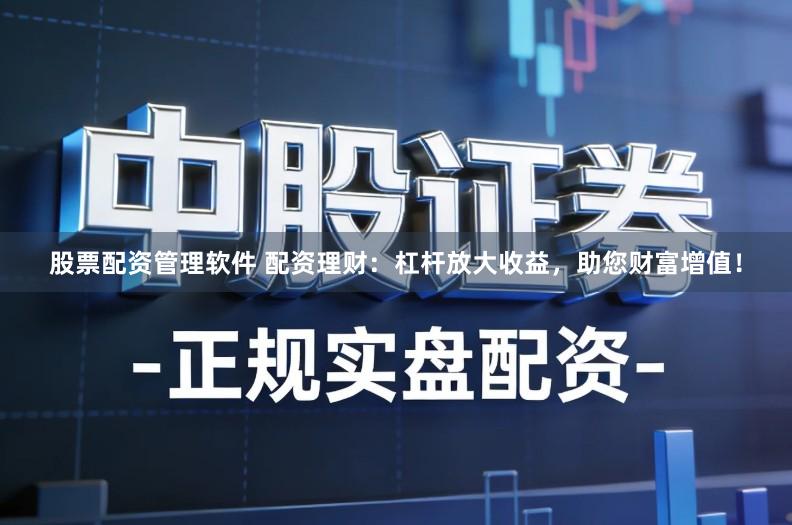 股票配资管理软件 配资理财：杠杆放大收益，助您财富增值！