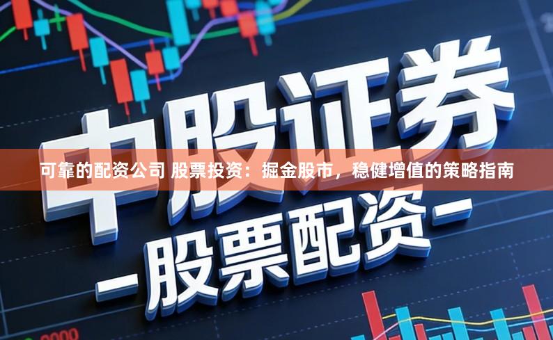 可靠的配资公司 股票投资：掘金股市，稳健增值的策略指南