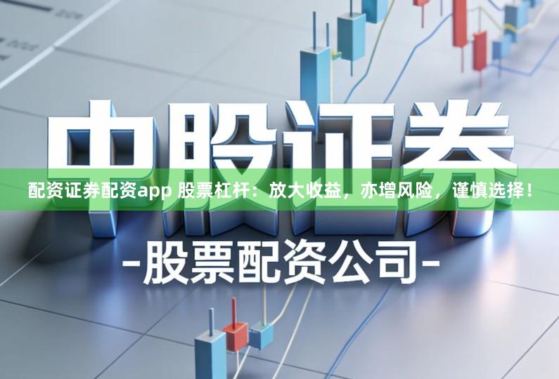 配资证券配资app 股票杠杆：放大收益，亦增风险，谨慎选择！