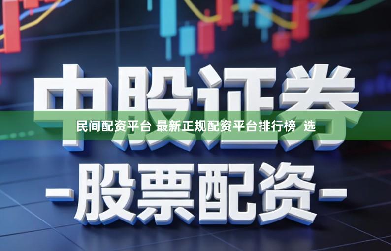 民间配资平台 最新正规配资平台排行榜  选