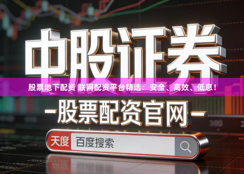 股票地下配资 联网配资平台精选：安全、高效、低息！