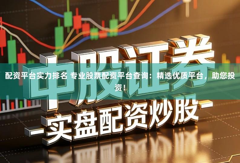 配资平台实力排名 专业股票配资平台查询：精选优质平台，助您投资！