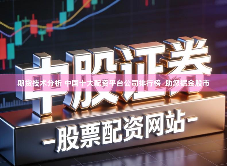 期货技术分析 中国十大配资平台公司排行榜  助您掘金股市