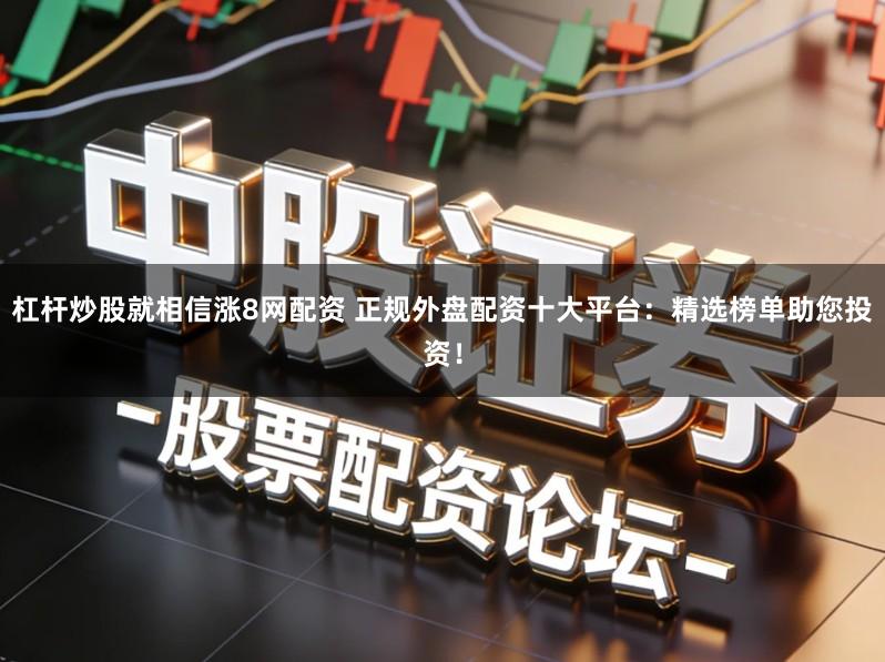 杠杆炒股就相信涨8网配资 正规外盘配资十大平台：精选榜单助您投资！