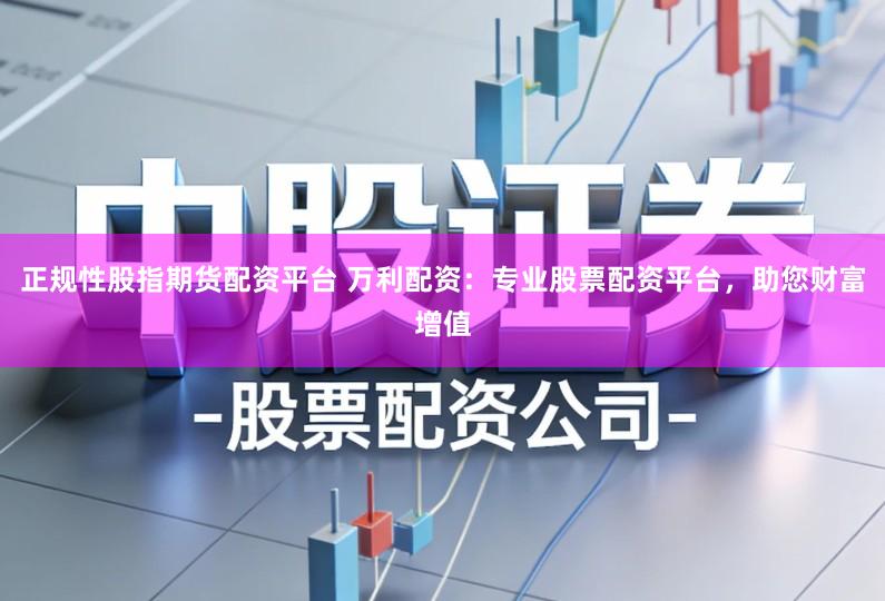 正规性股指期货配资平台 万利配资：专业股票配资平台，助您财富增值