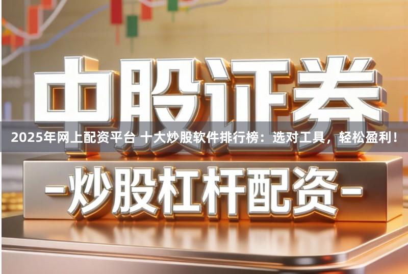 2025年网上配资平台 十大炒股软件排行榜：选对工具，轻松盈利！