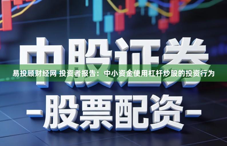易投顾财经网 投资者报告：中小资金使用杠杆炒股的投资行为