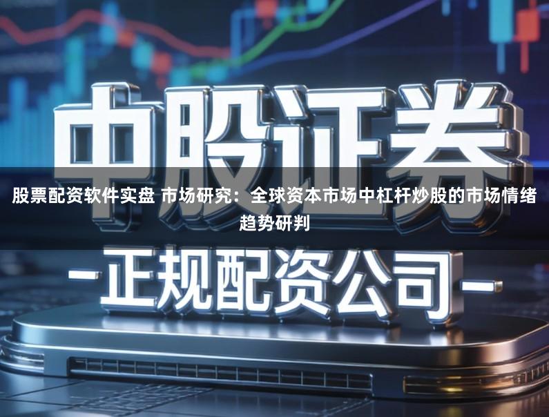 股票配资软件实盘 市场研究：全球资本市场中杠杆炒股的市场情绪趋势研判