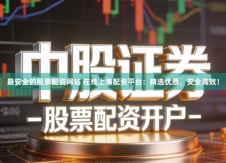 最安全的股票配资网站 在线上海配资平台：精选优质，安全高效！