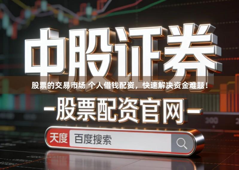 股票的交易市场 个人借钱配资，快速解决资金难题！