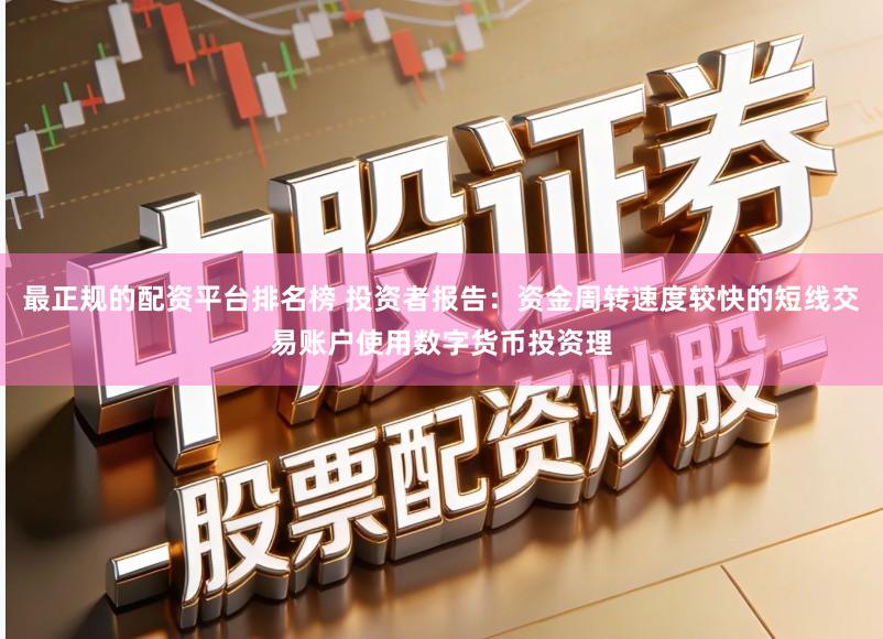 最正规的配资平台排名榜 投资者报告：资金周转速度较快的短线交易账户使用数字货币投资理