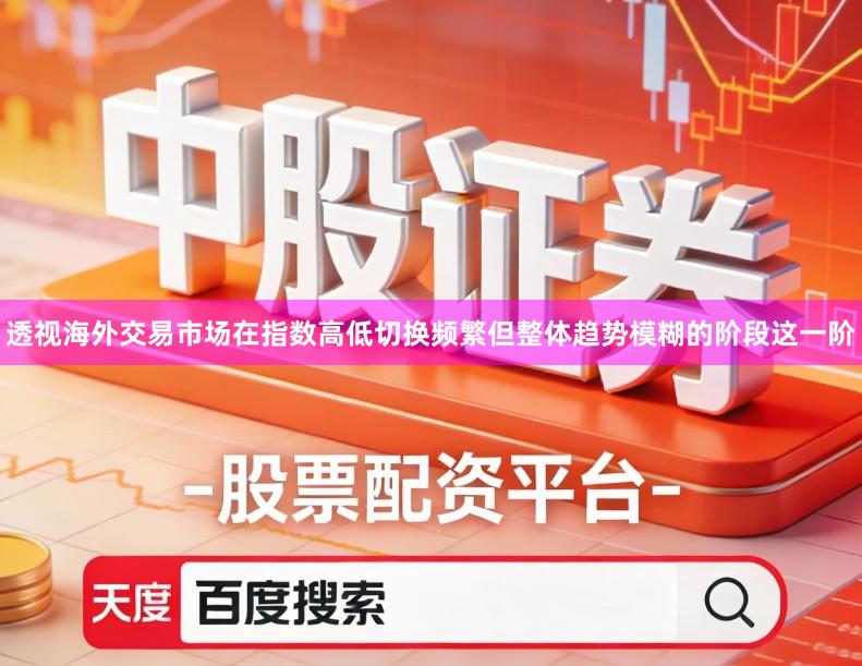 透视海外交易市场在指数高低切换频繁但整体趋势模糊的阶段这一阶
