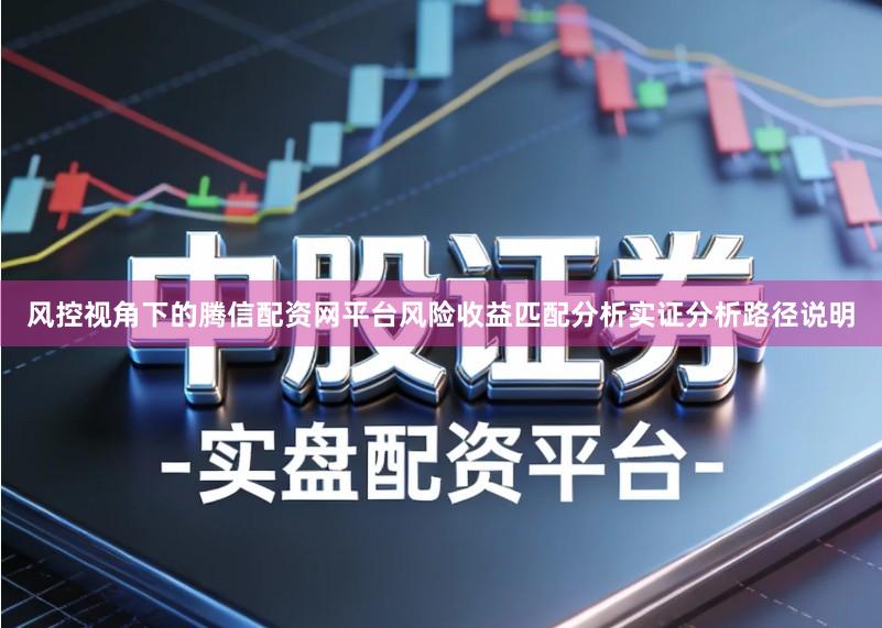 风控视角下的腾信配资网平台风险收益匹配分析实证分析路径说明