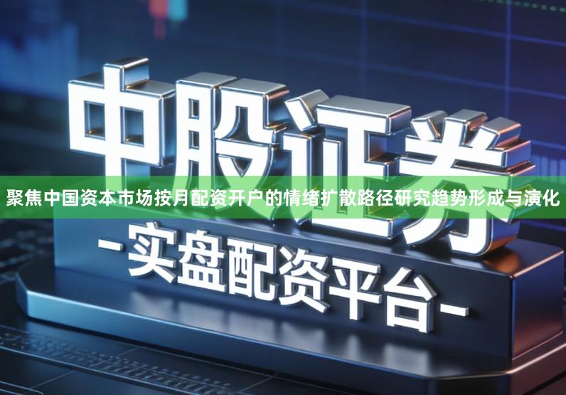 聚焦中国资本市场按月配资开户的情绪扩散路径研究趋势形成与演化