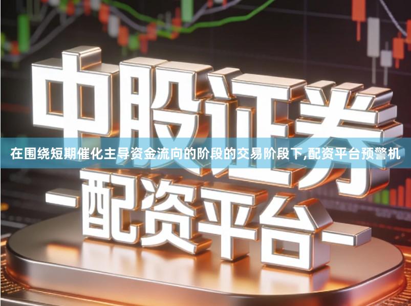 在围绕短期催化主导资金流向的阶段的交易阶段下,配资平台预警机