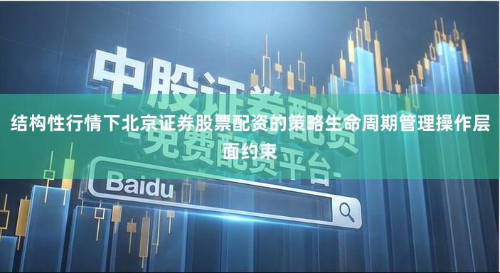 结构性行情下北京证券股票配资的策略生命周期管理操作层面约束