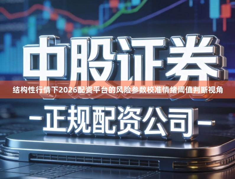 结构性行情下2026配资平台的风险参数校准情绪阈值判断视角