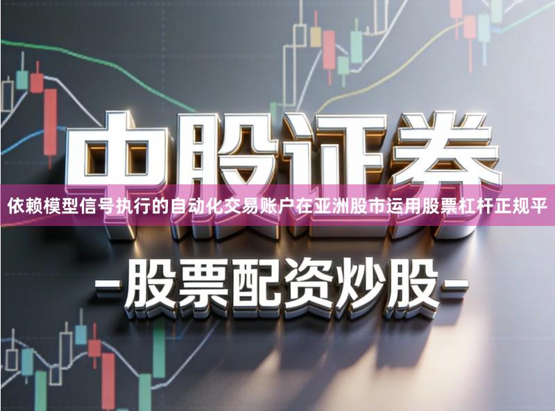 依赖模型信号执行的自动化交易账户在亚洲股市运用股票杠杆正规平