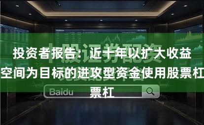 投资者报告：近十年以扩大收益空间为目标的进攻型资金使用股票杠
