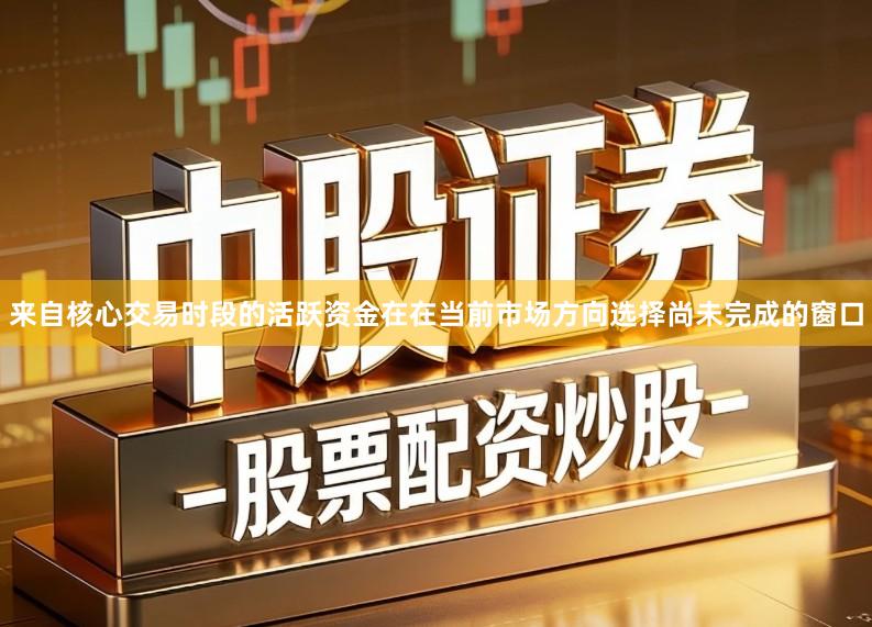来自核心交易时段的活跃资金在在当前市场方向选择尚未完成的窗口