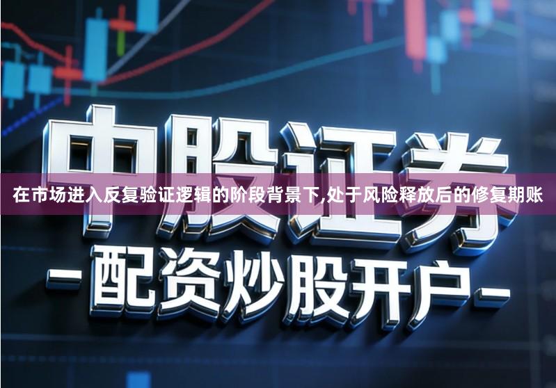 在市场进入反复验证逻辑的阶段背景下,处于风险释放后的修复期账