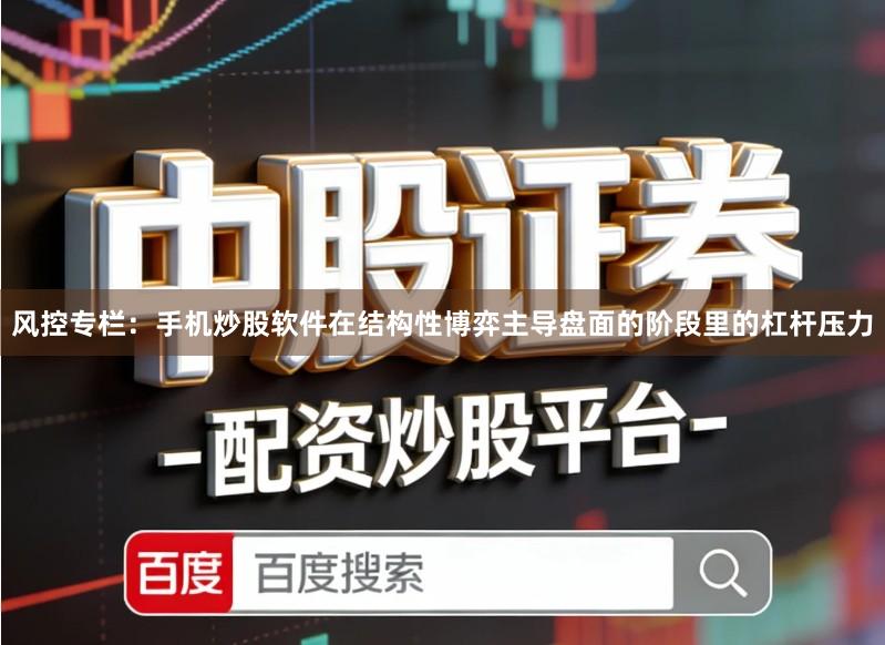 风控专栏：手机炒股软件在结构性博弈主导盘面的阶段里的杠杆压力