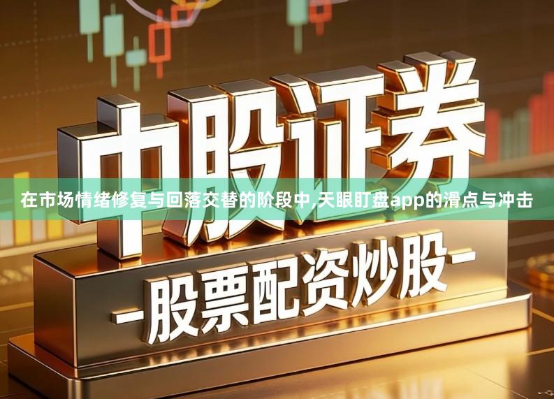 在市场情绪修复与回落交替的阶段中,天眼盯盘app的滑点与冲击