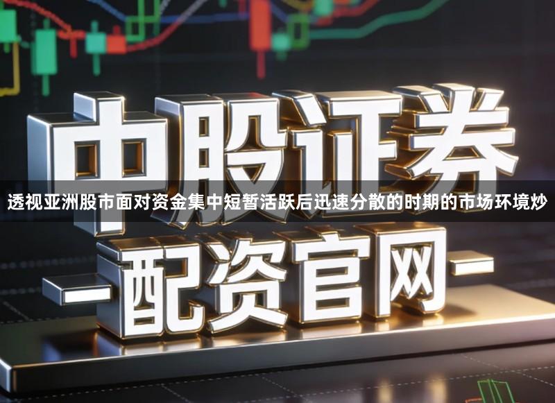 透视亚洲股市面对资金集中短暂活跃后迅速分散的时期的市场环境炒