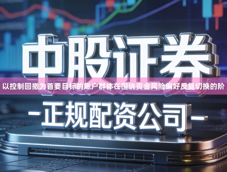 以控制回撤为首要目标的账户群体在围绕资金风险偏好反复切换的阶