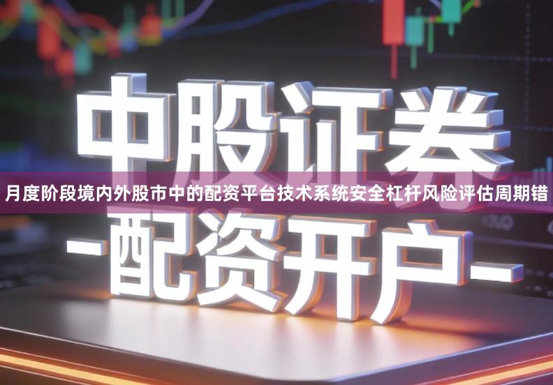 月度阶段境内外股市中的配资平台技术系统安全杠杆风险评估周期错