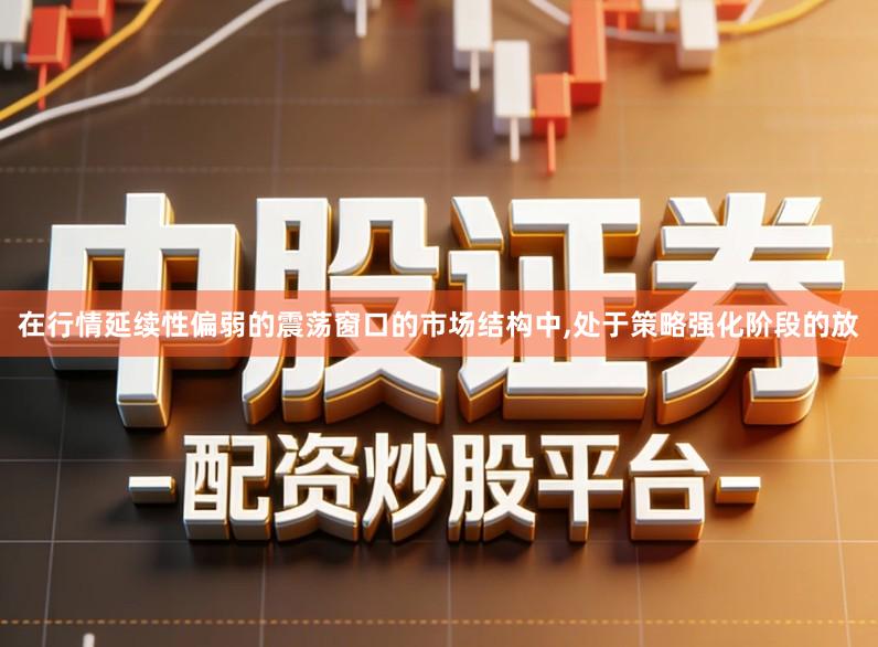 在行情延续性偏弱的震荡窗口的市场结构中,处于策略强化阶段的放