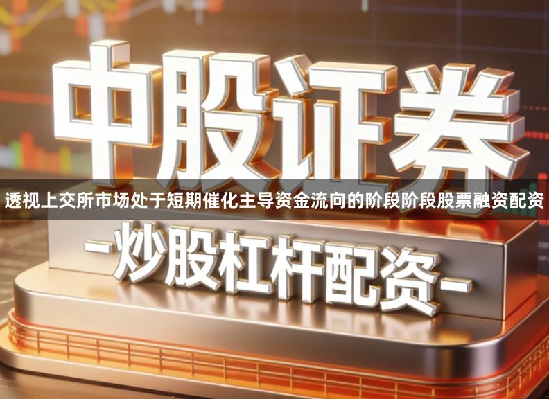 透视上交所市场处于短期催化主导资金流向的阶段阶段股票融资配资