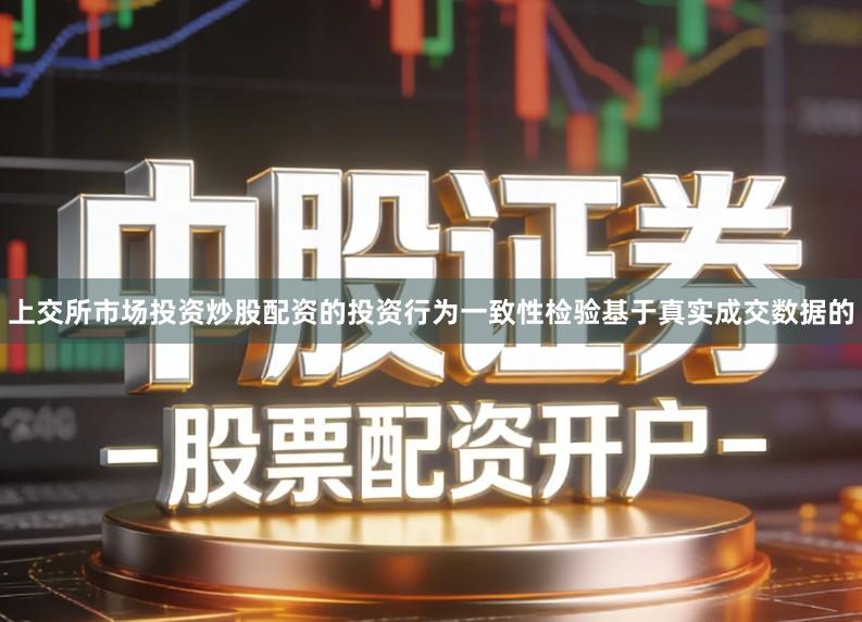 上交所市场投资炒股配资的投资行为一致性检验基于真实成交数据的