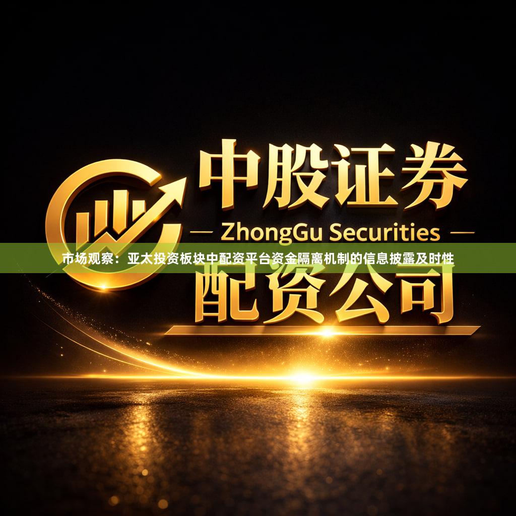 市场观察：亚太投资板块中配资平台资金隔离机制的信息披露及时性