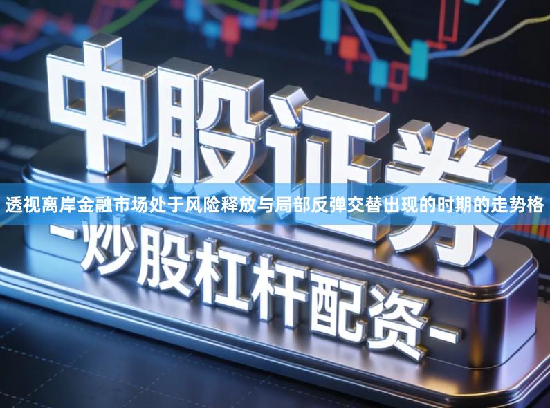 透视离岸金融市场处于风险释放与局部反弹交替出现的时期的走势格