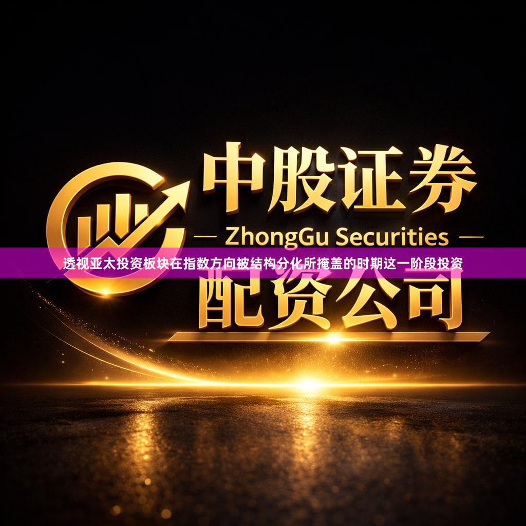 透视亚太投资板块在指数方向被结构分化所掩盖的时期这一阶段投资