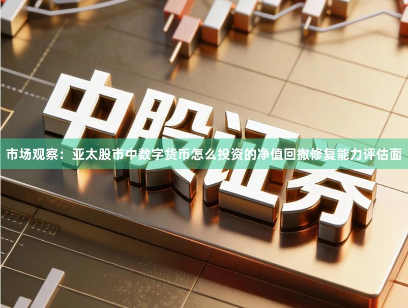 市场观察：亚太股市中数字货币怎么投资的净值回撤修复能力评估面