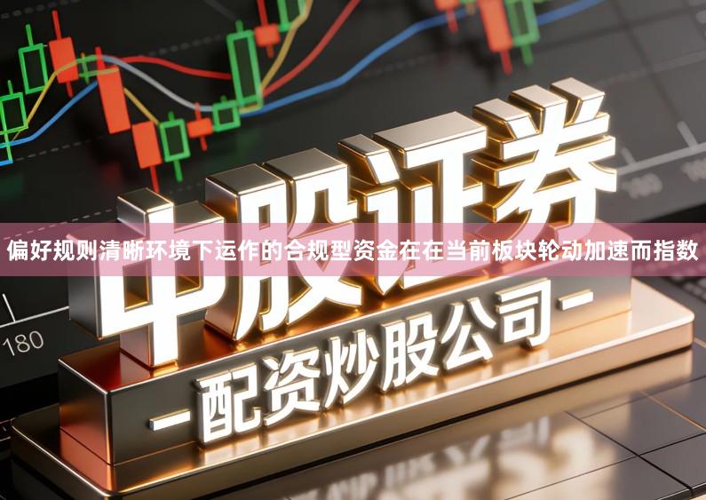偏好规则清晰环境下运作的合规型资金在在当前板块轮动加速而指数