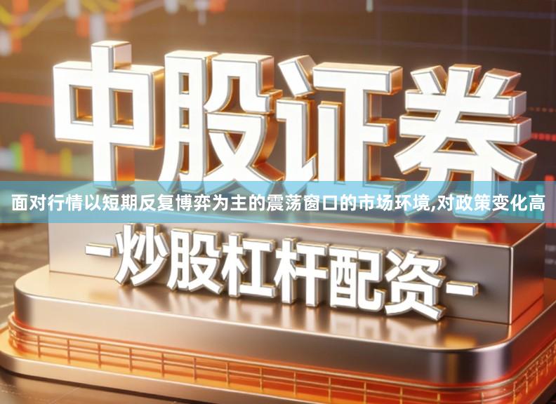 面对行情以短期反复博弈为主的震荡窗口的市场环境,对政策变化高