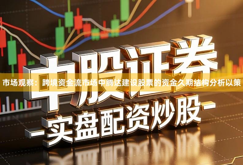 市场观察：跨境资金流市场中腾达建设股票的资金久期结构分析以策