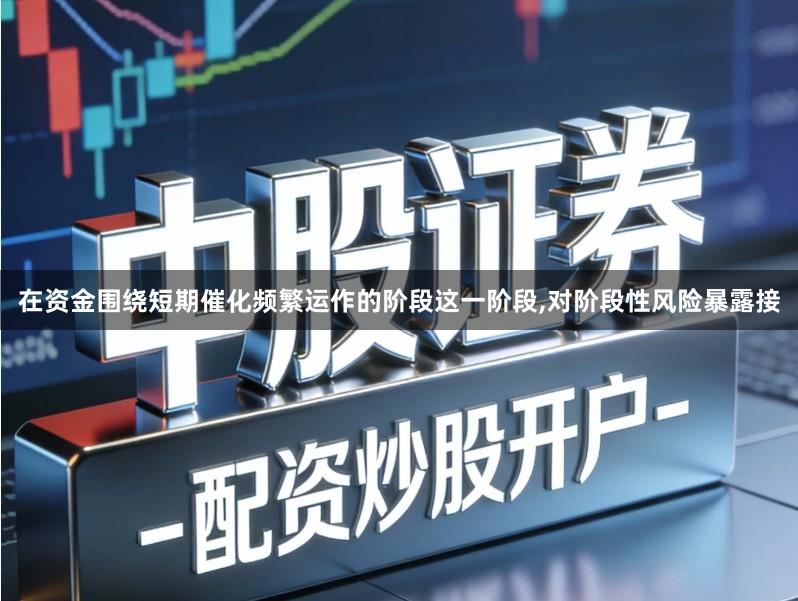 在资金围绕短期催化频繁运作的阶段这一阶段,对阶段性风险暴露接
