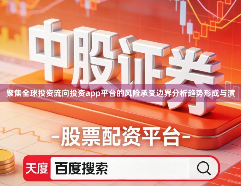 聚焦全球投资流向投资app平台的风险承受边界分析趋势形成与演