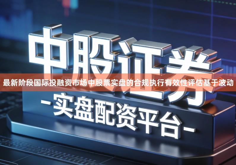 最新阶段国际投融资市场中股票实盘的合规执行有效性评估基于波动