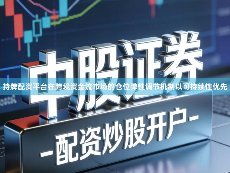 持牌配资平台在跨境资金流市场的仓位弹性调节机制以可持续性优先