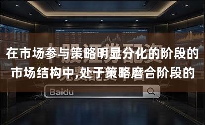 在市场参与策略明显分化的阶段的市场结构中,处于策略磨合阶段的